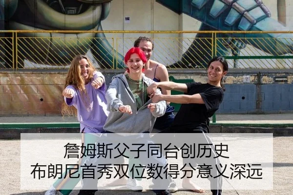 詹姆斯父子同台创历史 布朗尼首秀双位数得分意义深远